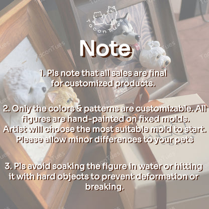 Important notes for custom pet figurine: all sales final, colors hand-painted on fixed molds, avoid water and hard impact to prevent damage